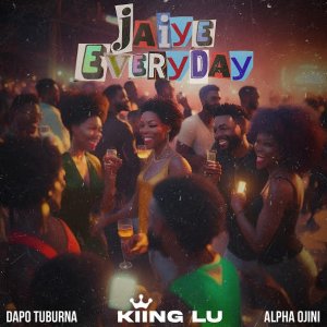 Kiing Lu & Dapo Tuburna & Alpha Ojini - Jaiye Everyday